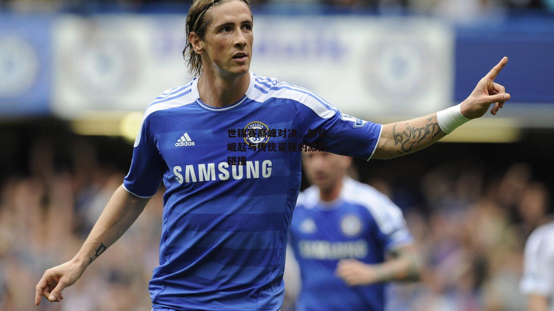 世锦赛巅峰对决，新星崛起与传统豪强的激烈碰撞-1xbet中文版平台