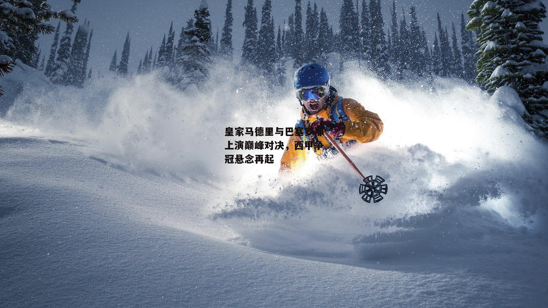 1xbet中文版APP-皇家马德里与巴塞罗那上演巅峰对决，西甲争冠悬念再起