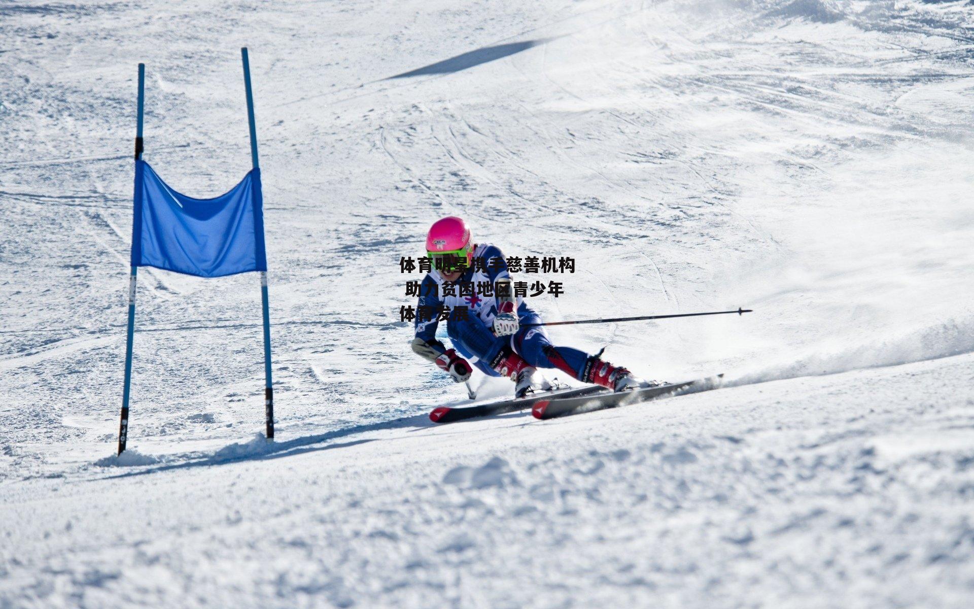 体育明星携手慈善机构 助力贫困地区青少年体育发展