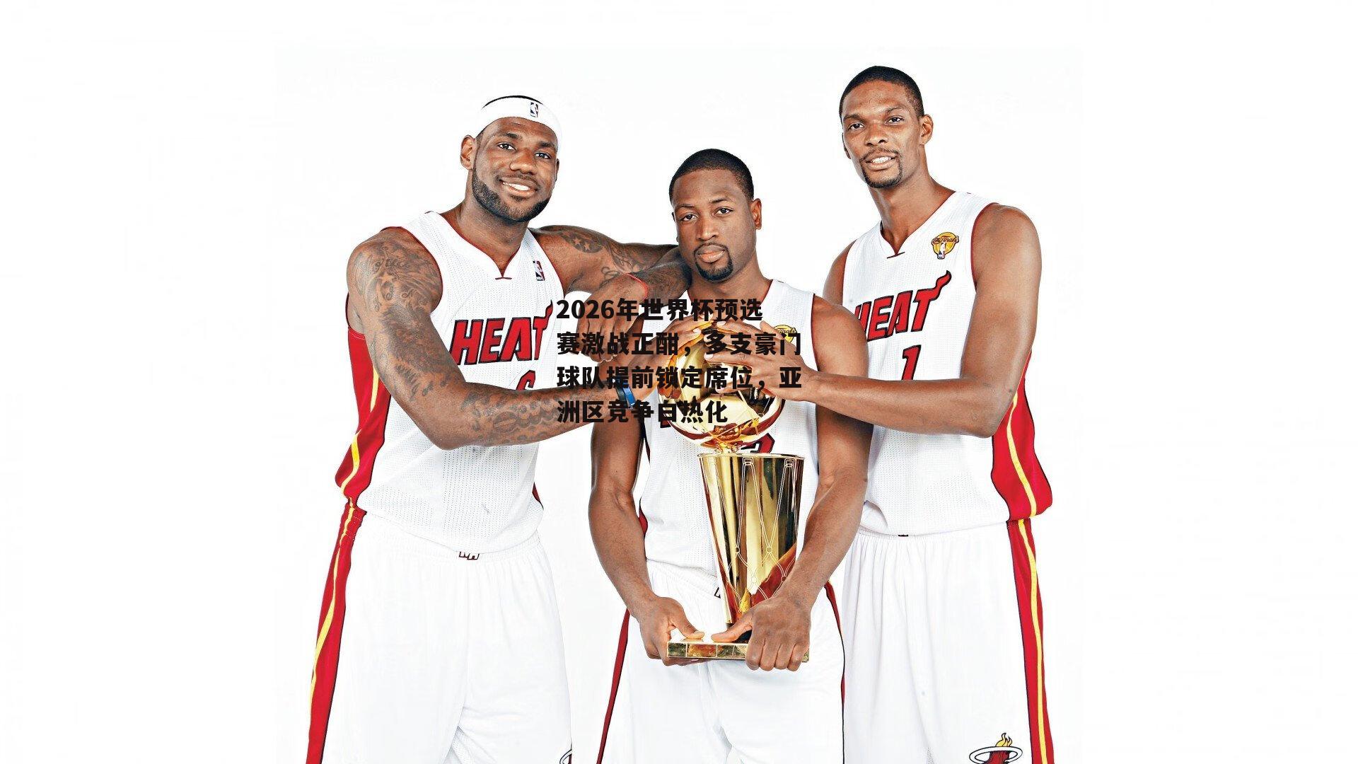 1xbet中文版官方网站-2026年世界杯预选赛激战正酣，多支豪门球队提前锁定席位，亚洲区竞争白热化