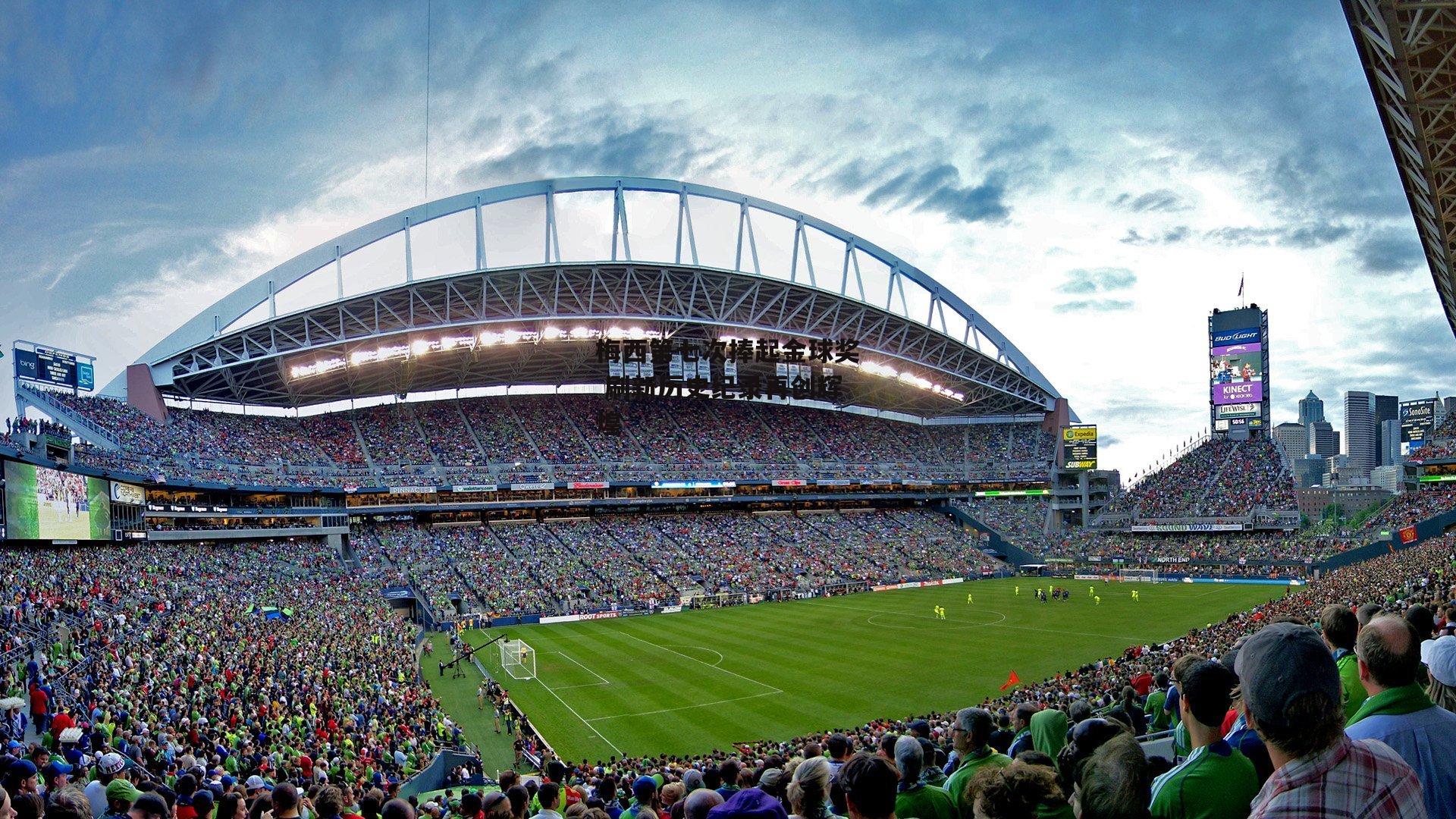 1xbet中文版官方网站：梅西第七次捧起金球奖 刷新历史纪录再创辉煌