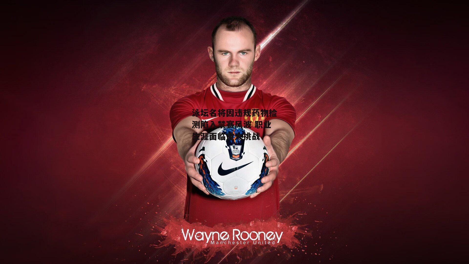 泳坛名将因违规药物检测陷入禁赛风波 职业生涯面临重大挑战