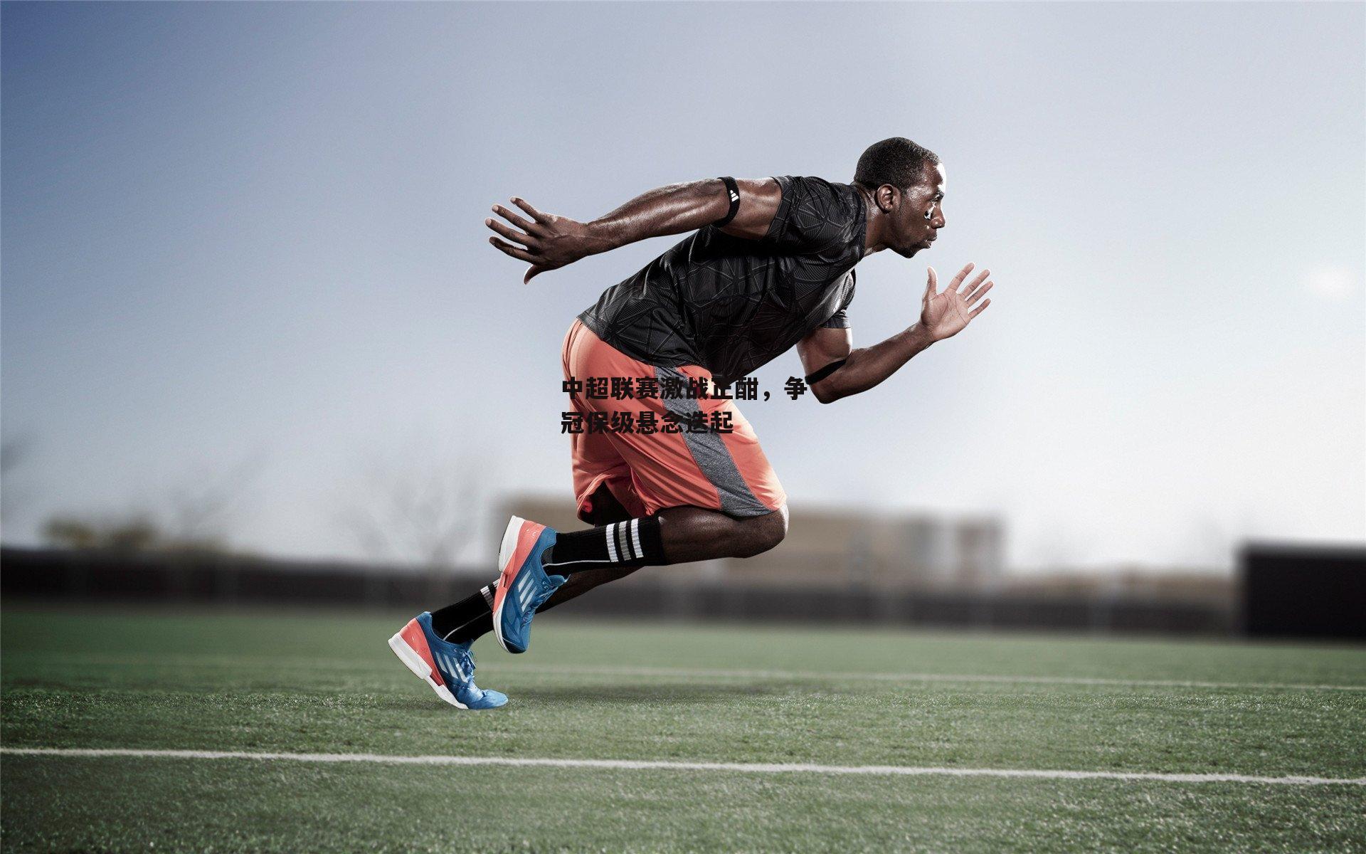 中超联赛激战正酣，争冠保级悬念迭起-1xbet