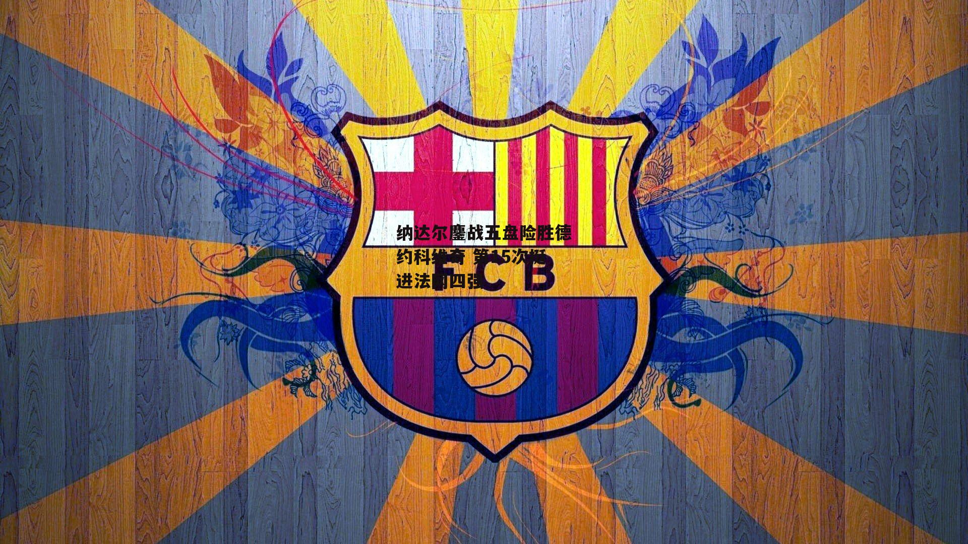 纳达尔鏖战五盘险胜德约科维奇 第15次挺进法网四强