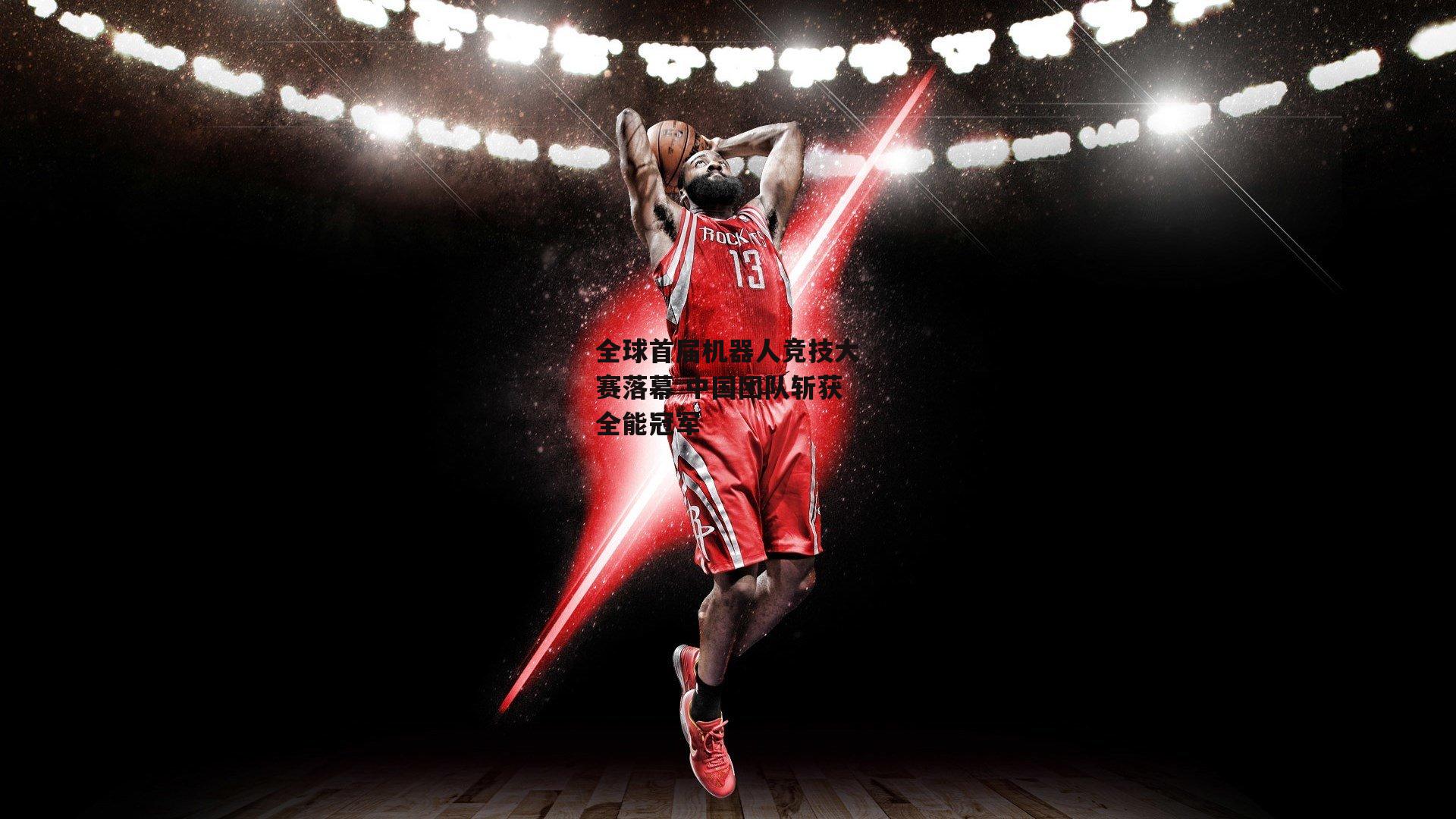 1xbet中文版平台_全球首届机器人竞技大赛落幕 中国团队斩获全能冠军