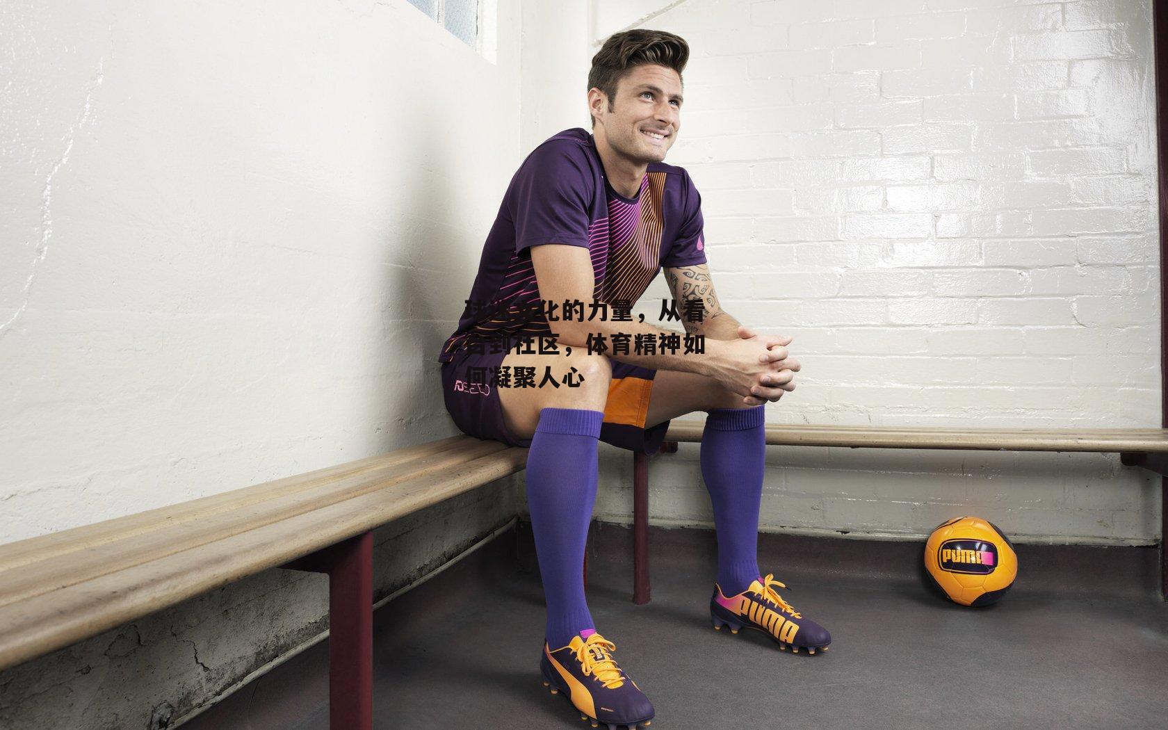 1xbet-球迷文化的力量,从看台到社区,体育精神如何凝聚人心