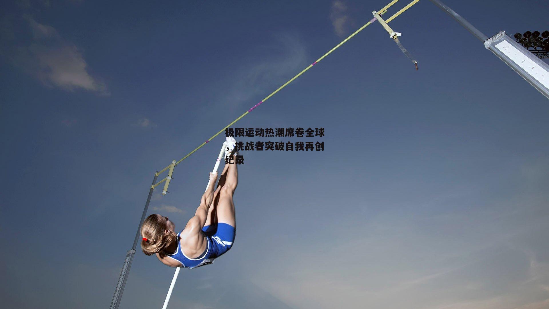 极限运动热潮席卷全球,挑战者突破自我再创纪录【1xbet中文版首页】