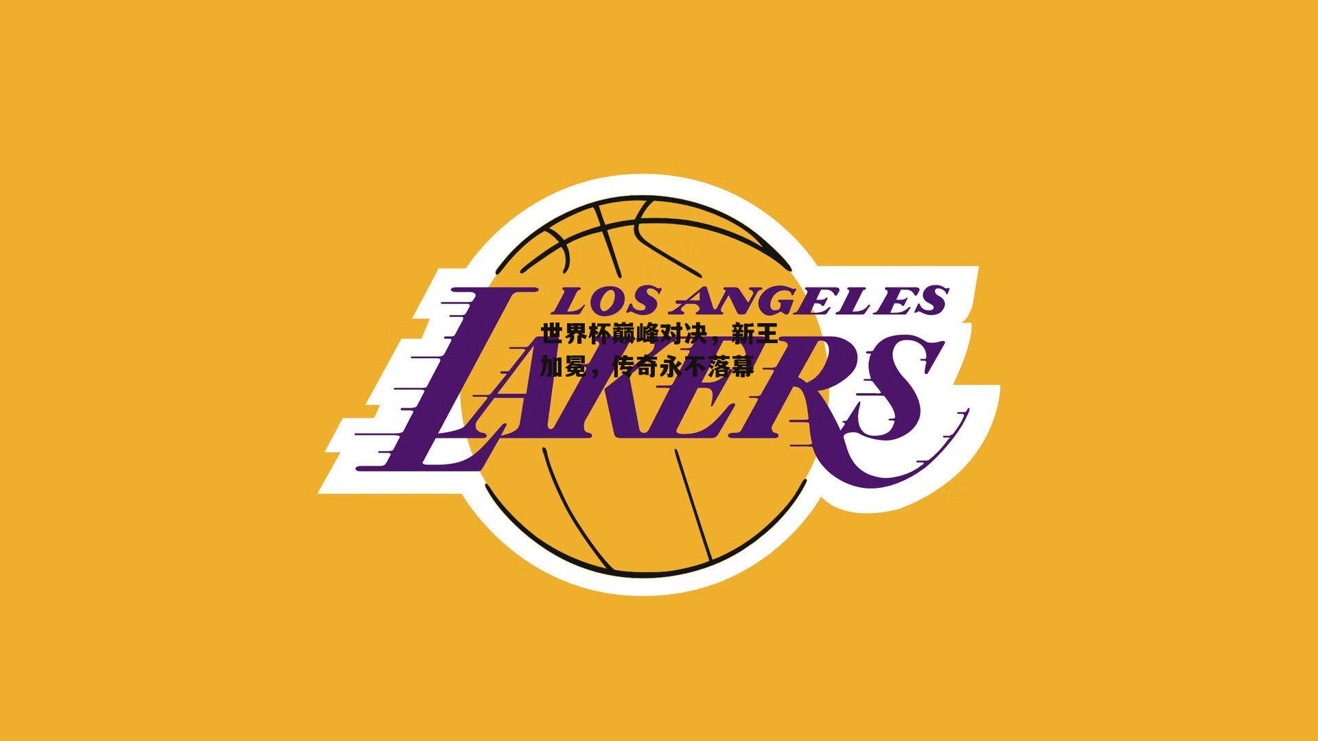 世界杯巅峰对决，新王加冕，传奇永不落幕